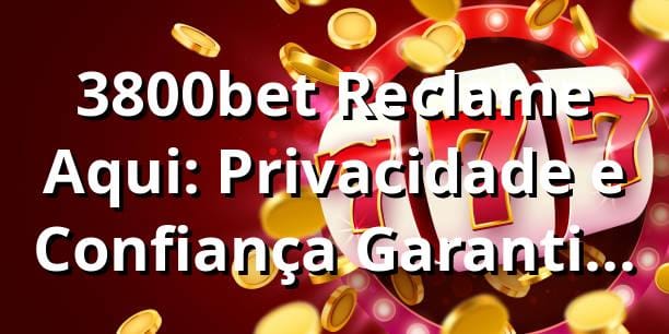 3800bet Reclame Aqui: Privacidade e Confiança Garantidas na 3800bet