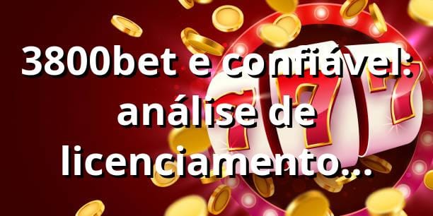 3800bet e confiável: análise de licenciamento oficial e performance 2025-2025 📊