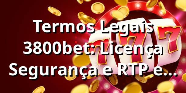 Termos Legais 3800bet: Licença, Segurança e RTP em 2025 ✅