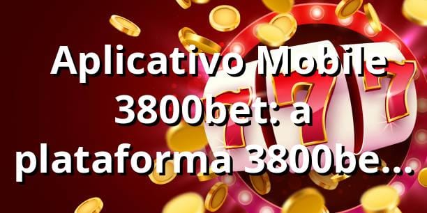 ⭐ Aplicativo Mobile 3800bet: a plataforma 3800bet é confiável?