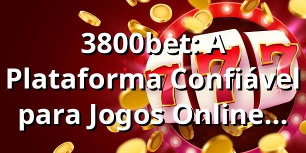 3800bet: A Plataforma Confiável para Jogos Online no Brasil