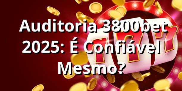 🔍 Auditoria 3800bet 2025: É Confiável Mesmo?